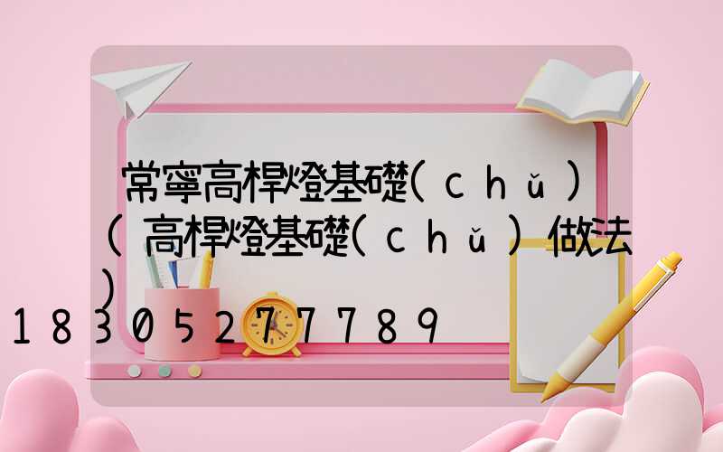 常寧高桿燈基礎(chǔ)(高桿燈基礎(chǔ)做法)