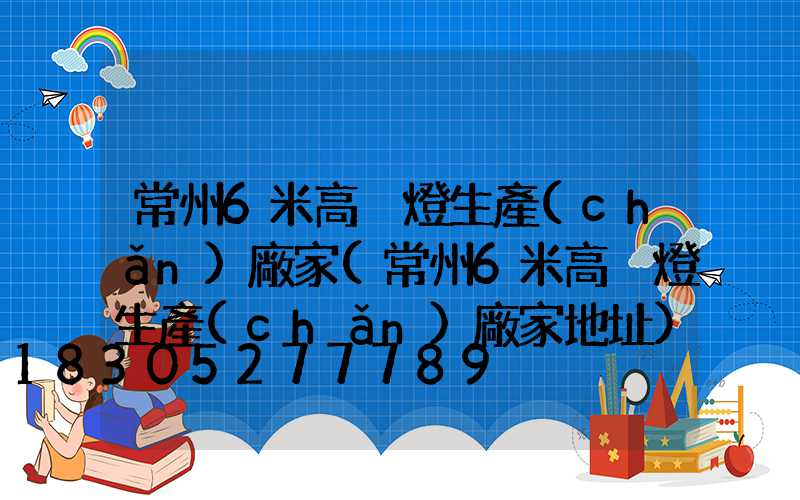 常州6米高桿燈生產(chǎn)廠家(常州6米高桿燈生產(chǎn)廠家地址)