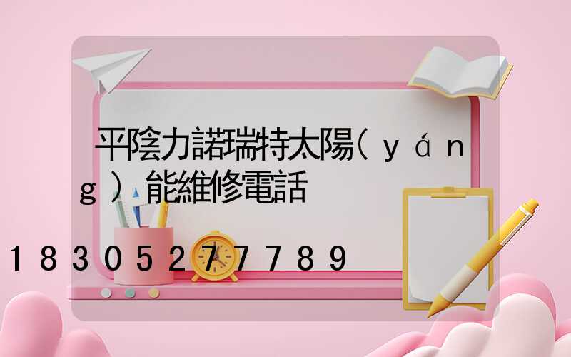 平陰力諾瑞特太陽(yáng)能維修電話