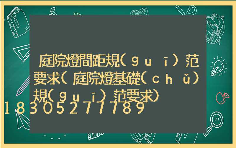 庭院燈間距規(guī)范要求(庭院燈基礎(chǔ)規(guī)范要求)