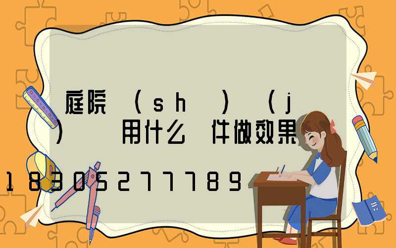 庭院設(shè)計(jì)課題用什么軟件做效果圖