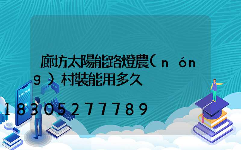 廊坊太陽能路燈農(nóng)村裝能用多久