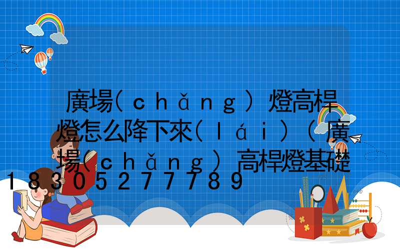 廣場(chǎng)燈高桿燈怎么降下來(lái)(廣場(chǎng)高桿燈基礎(chǔ)詳圖)