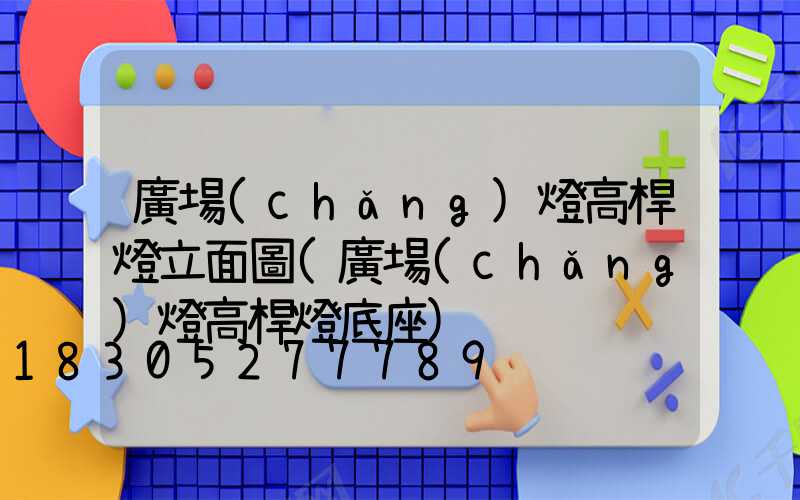 廣場(chǎng)燈高桿燈立面圖(廣場(chǎng)燈高桿燈底座)