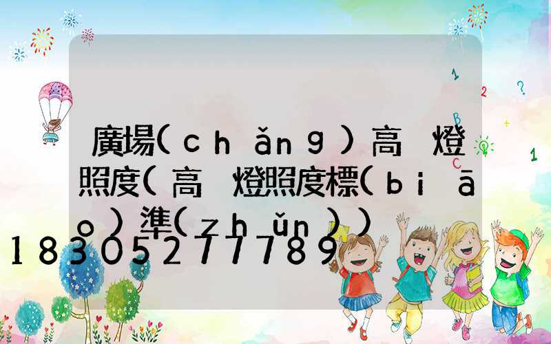 廣場(chǎng)高桿燈照度(高桿燈照度標(biāo)準(zhǔn))