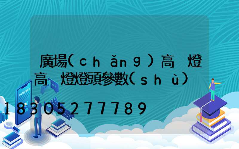 廣場(chǎng)高桿燈高桿燈燈頭參數(shù)