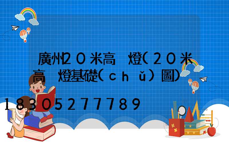 廣州20米高桿燈(20米高桿燈基礎(chǔ)圖)