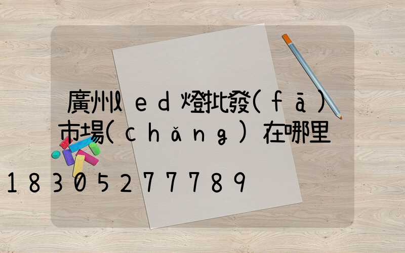 廣州led燈批發(fā)市場(chǎng)在哪里