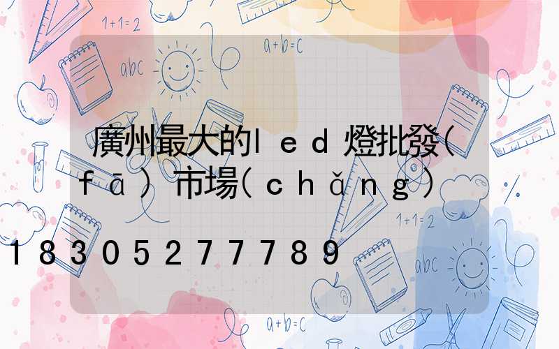 廣州最大的led燈批發(fā)市場(chǎng)