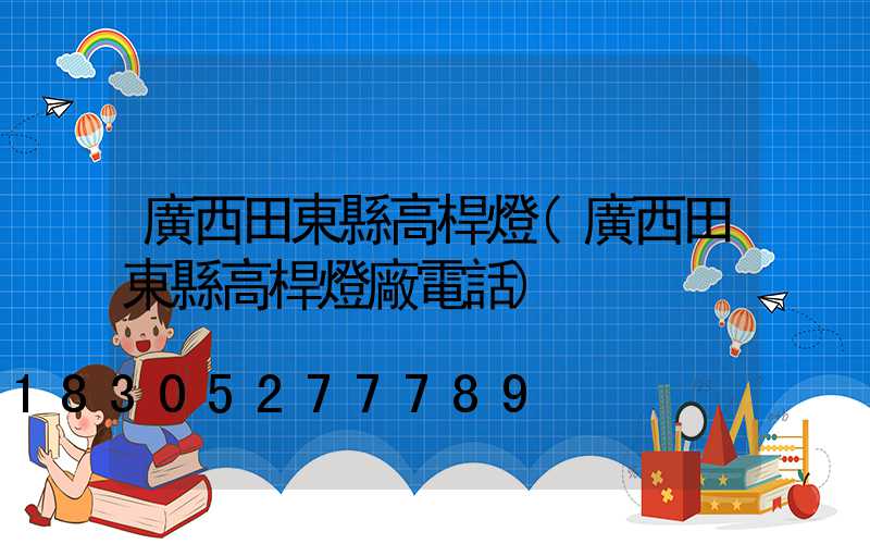 廣西田東縣高桿燈(廣西田東縣高桿燈廠電話)