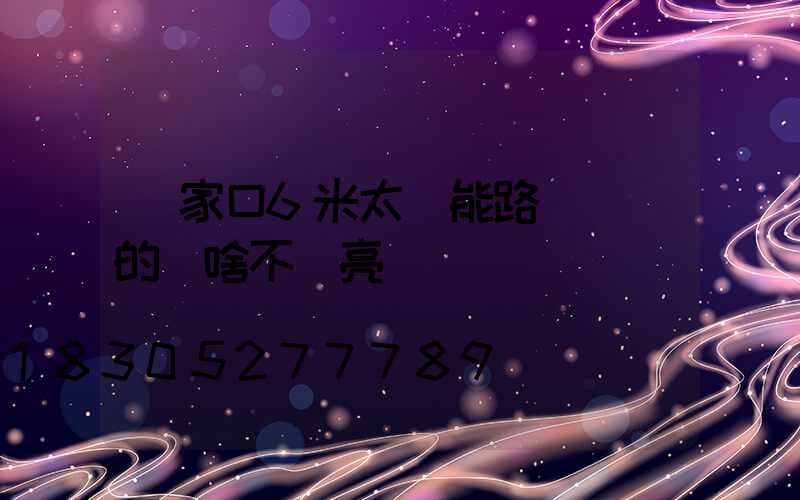 張家口6米太陽能路燈剛裝的為啥不會亮