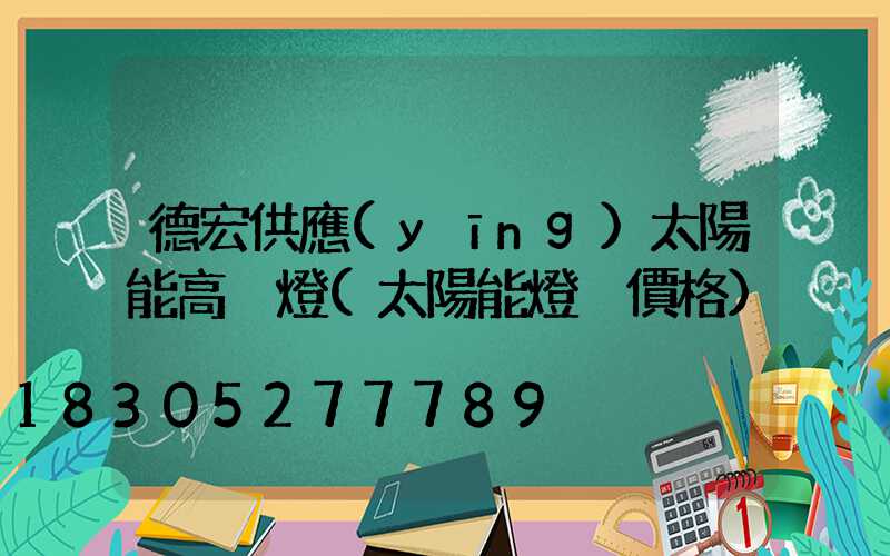 德宏供應(yīng)太陽能高桿燈(太陽能燈桿價格)