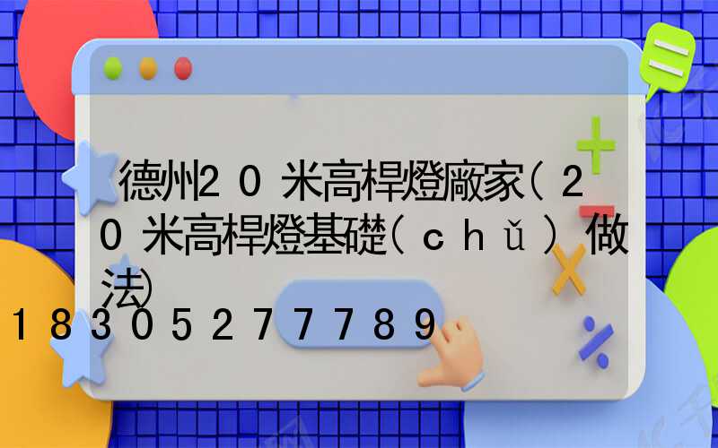 德州20米高桿燈廠家(20米高桿燈基礎(chǔ)做法)