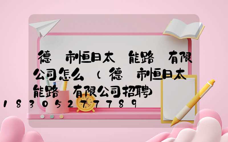 德陽市恒日太陽能路燈有限公司怎么樣(德陽市恒日太陽能路燈有限公司招聘)