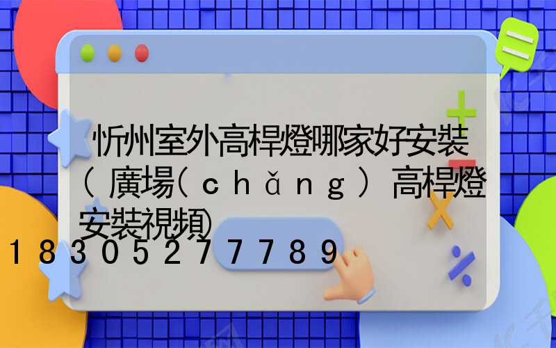 忻州室外高桿燈哪家好安裝(廣場(chǎng)高桿燈安裝視頻)