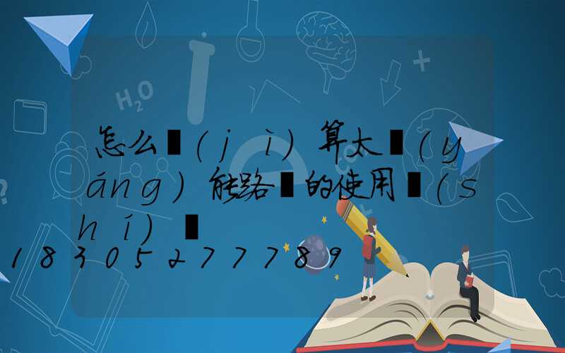 怎么計(jì)算太陽(yáng)能路燈的使用時(shí)間