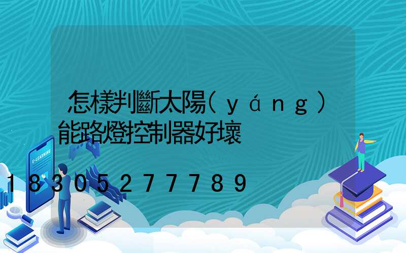 怎樣判斷太陽(yáng)能路燈控制器好壞