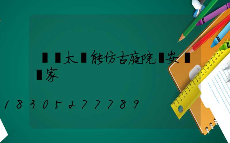 慶陽太陽能仿古庭院燈安裝廠家