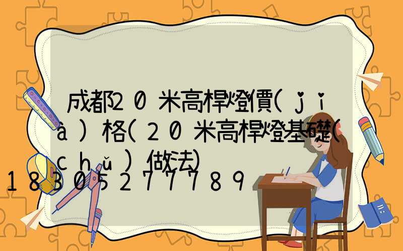 成都20米高桿燈價(jià)格(20米高桿燈基礎(chǔ)做法)