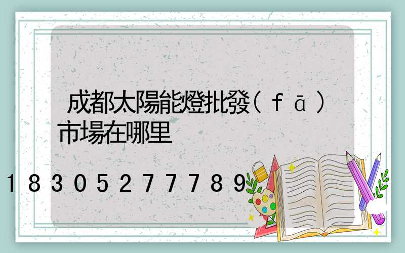 成都太陽能燈批發(fā)市場在哪里