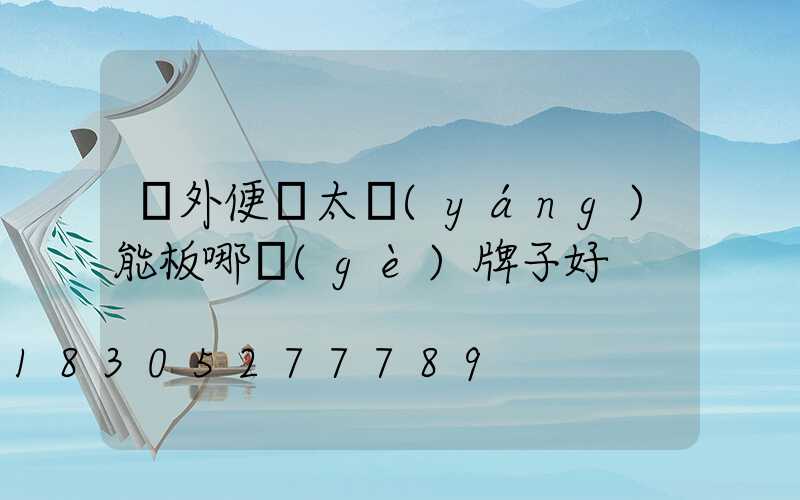 戶外便攜太陽(yáng)能板哪個(gè)牌子好