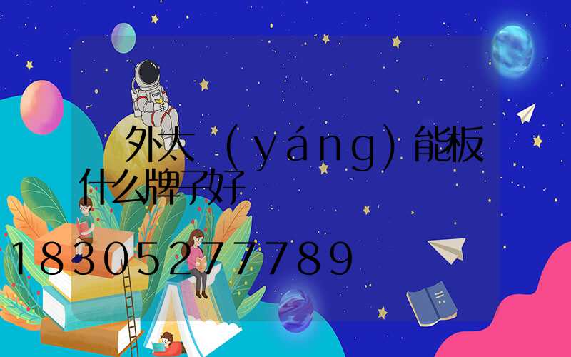 戶外太陽(yáng)能板什么牌子好