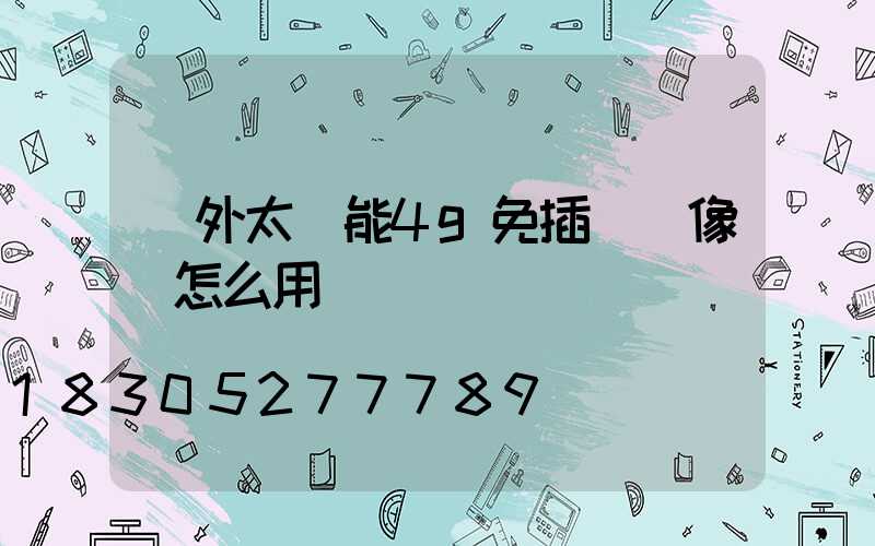 戶外太陽能4g免插電攝像頭怎么用