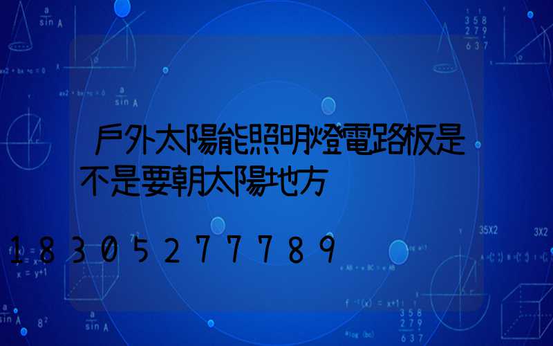 戶外太陽能照明燈電路板是不是要朝太陽地方