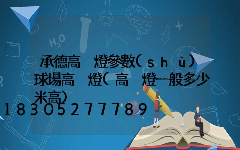 承德高桿燈參數(shù)球場高桿燈(高桿燈一般多少米高)