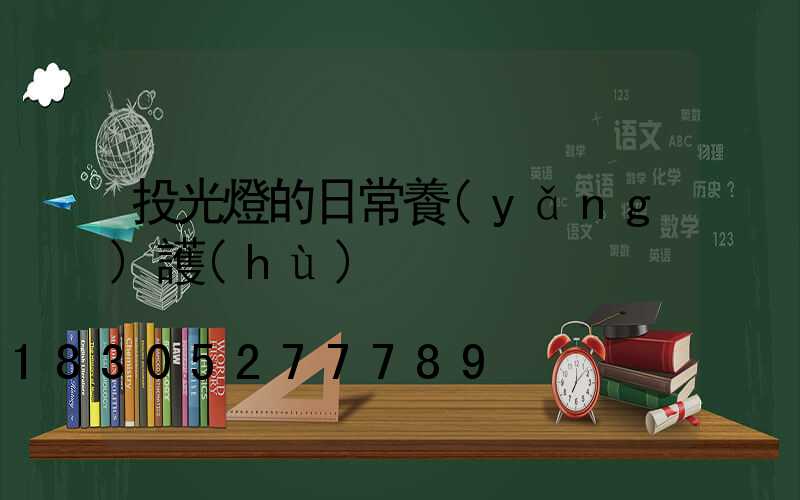 投光燈的日常養(yǎng)護(hù)