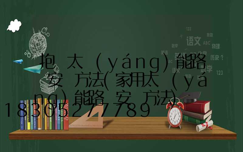 抱桿太陽(yáng)能路燈安裝方法(家用太陽(yáng)能路燈安裝方法)