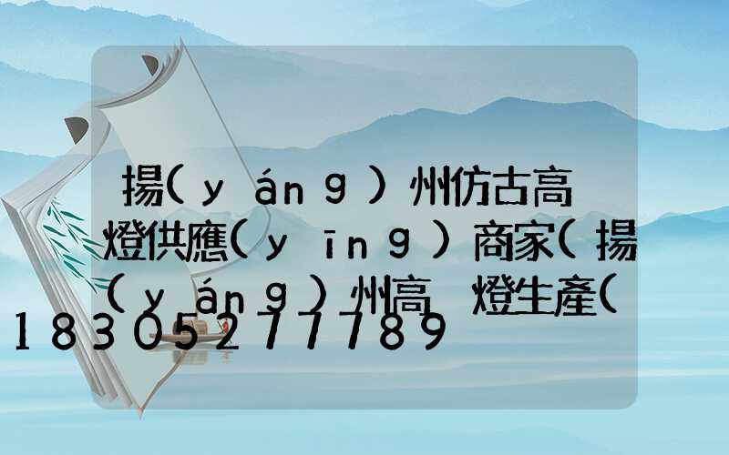 揚(yáng)州仿古高桿燈供應(yīng)商家(揚(yáng)州高桿燈生產(chǎn)廠家)