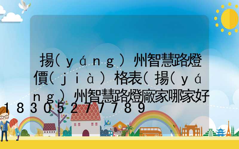 揚(yáng)州智慧路燈價(jià)格表(揚(yáng)州智慧路燈廠家哪家好)