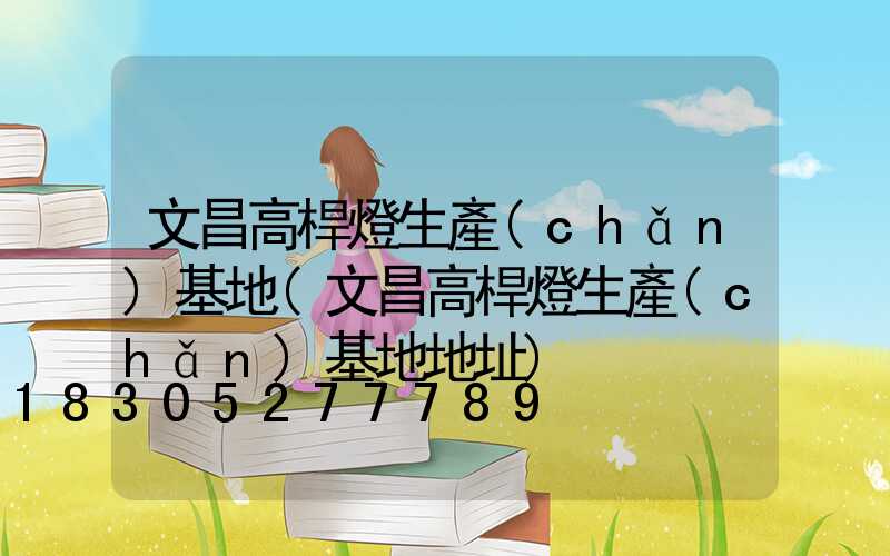 文昌高桿燈生產(chǎn)基地(文昌高桿燈生產(chǎn)基地地址)