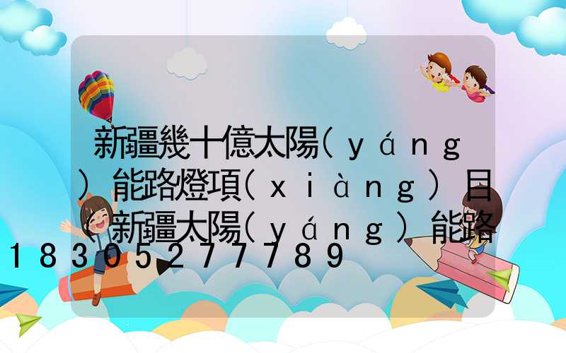 新疆幾十億太陽(yáng)能路燈項(xiàng)目(新疆太陽(yáng)能路燈項(xiàng)目哪里有工程)