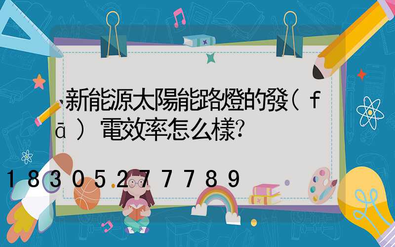 新能源太陽能路燈的發(fā)電效率怎么樣？