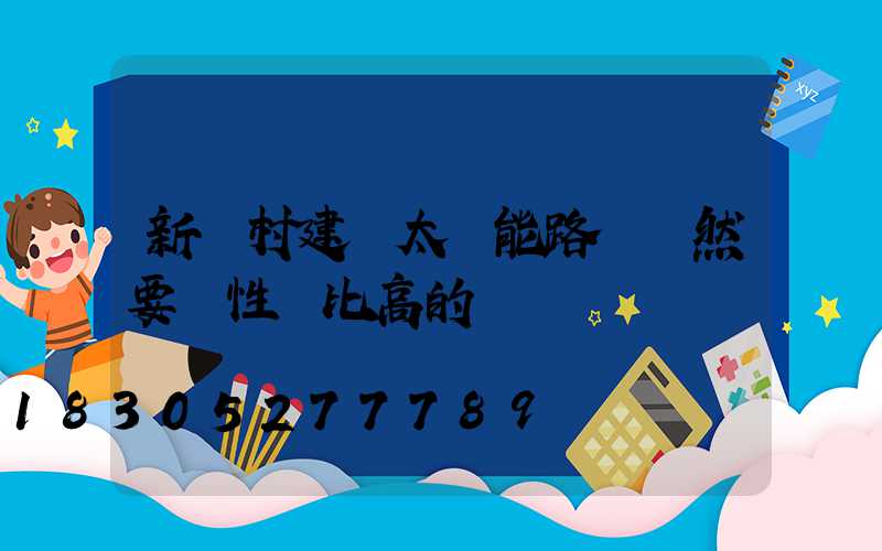 新農村建設太陽能路燈當然要選性價比高的