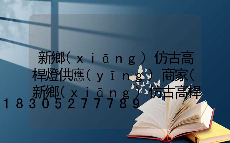 新鄉(xiāng)仿古高桿燈供應(yīng)商家(新鄉(xiāng)仿古高桿燈供應(yīng)商家地址)