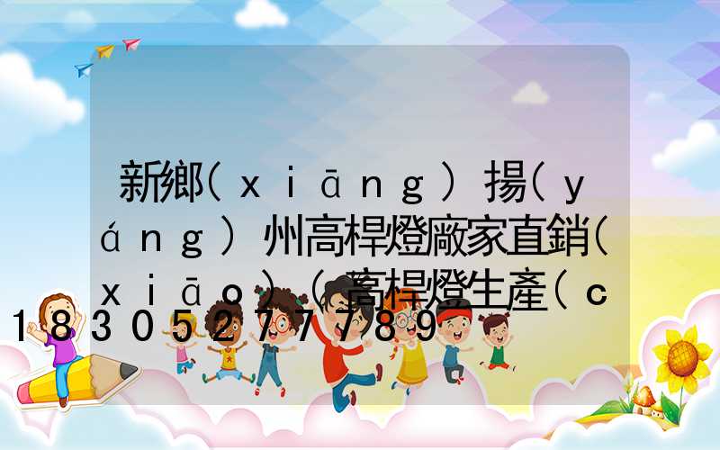 新鄉(xiāng)揚(yáng)州高桿燈廠家直銷(xiāo)(高桿燈生產(chǎn)廠家哪里有)