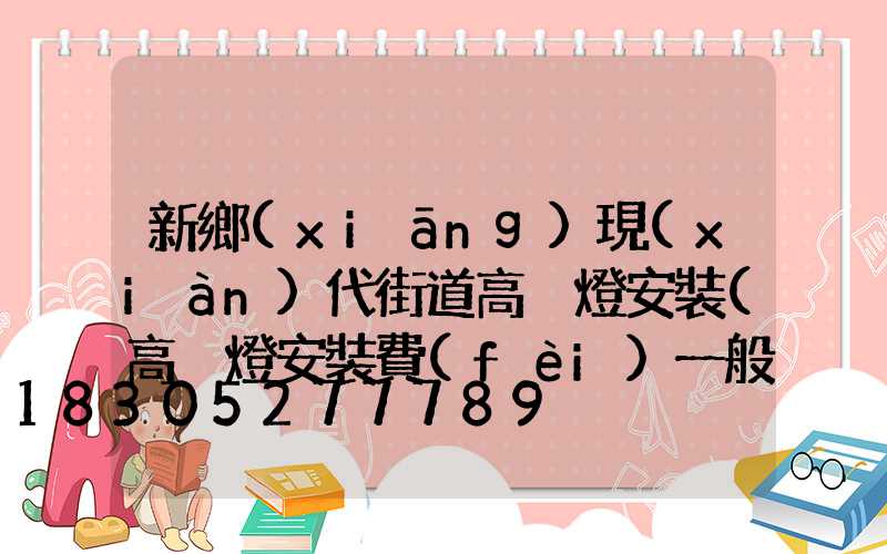 新鄉(xiāng)現(xiàn)代街道高桿燈安裝(高桿燈安裝費(fèi)一般多少錢一套)