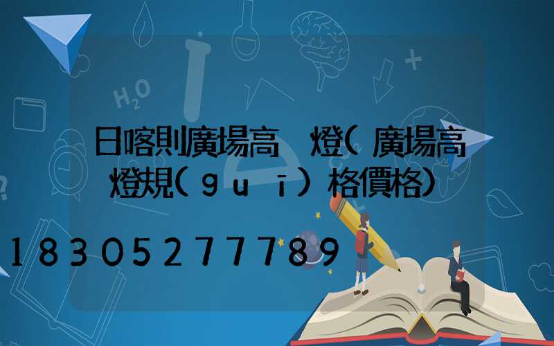 日喀則廣場高桿燈(廣場高桿燈規(guī)格價格)