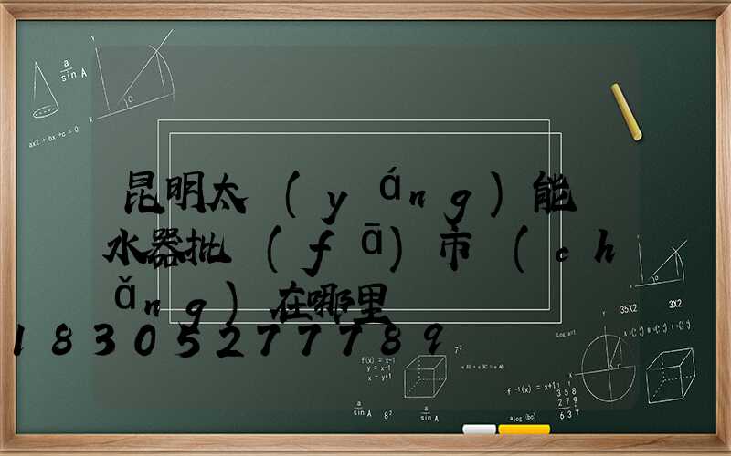 昆明太陽(yáng)能熱水器批發(fā)市場(chǎng)在哪里