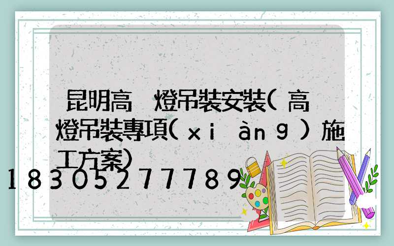 昆明高桿燈吊裝安裝(高桿燈吊裝專項(xiàng)施工方案)