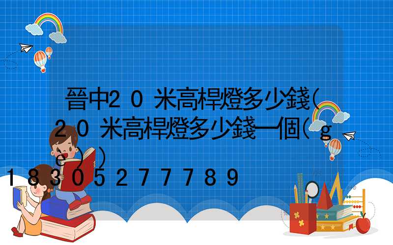 晉中20米高桿燈多少錢(20米高桿燈多少錢一個(gè))