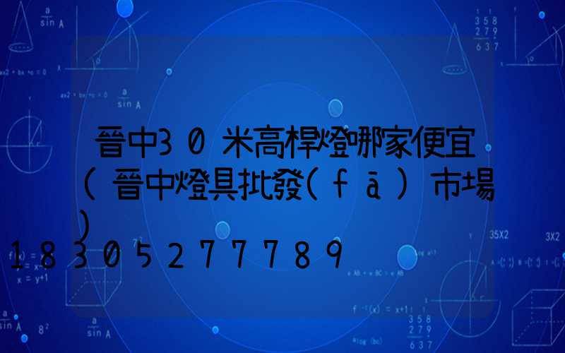 晉中30米高桿燈哪家便宜(晉中燈具批發(fā)市場)