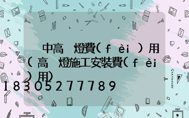 晉中高桿燈費(fèi)用(高桿燈施工安裝費(fèi)用)