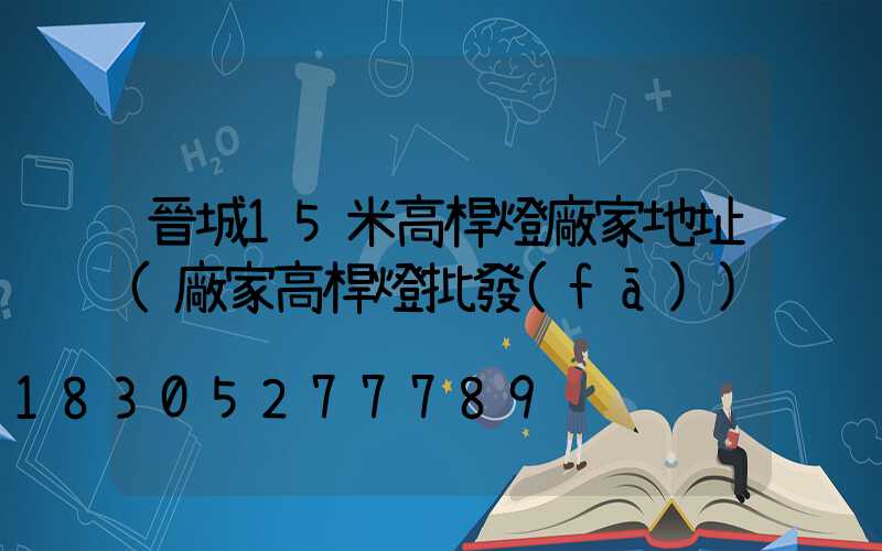 晉城15米高桿燈廠家地址(廠家高桿燈批發(fā))