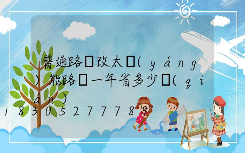 普通路燈改太陽(yáng)能路燈一年省多少錢(qián)