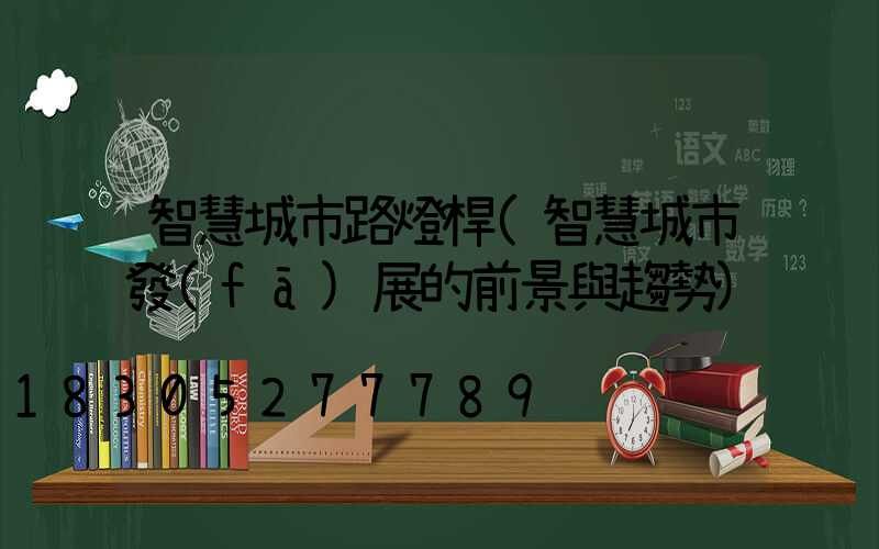 智慧城市路燈桿(智慧城市發(fā)展的前景與趨勢)