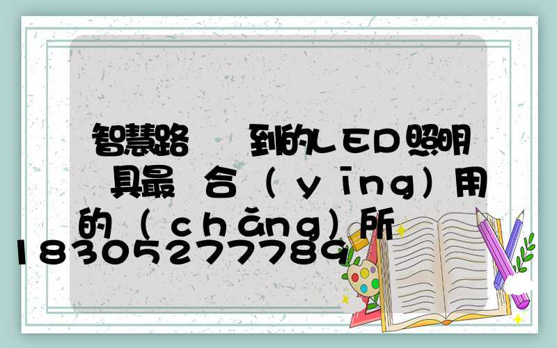 智慧路燈談到的LED照明燈具最適合應(yīng)用的場(chǎng)所